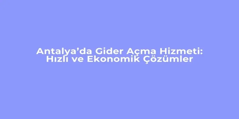 Antalya’da Gider Açma Hizmeti İle Hızlı ve Ekonomik Çözümler