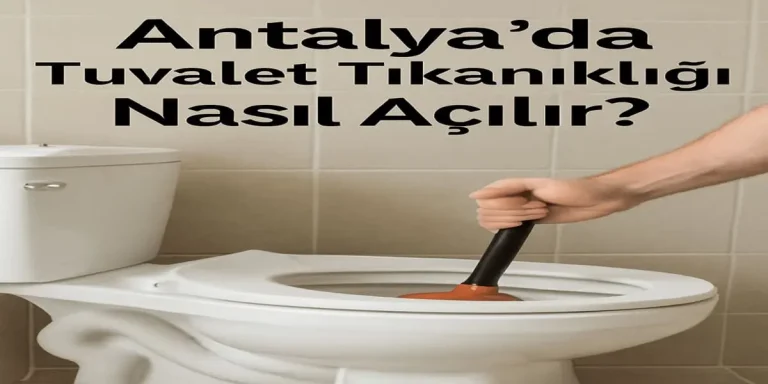 Antalya'da Tuvalet Tıkanıklığı Nasıl Açılır?